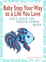 Baby Step Your Way to a Life You Love: Get Out Of Your Own Way (A Self-Help How-To Guide for Empowerment and Personal Growth): Baby Step Your Way to a Life You Love