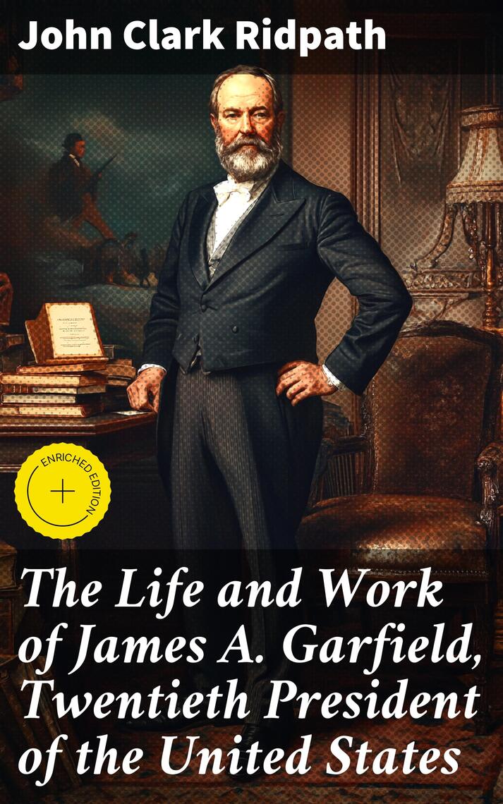 The Life and Work of James A. Garfield, Twentieth President of the ...