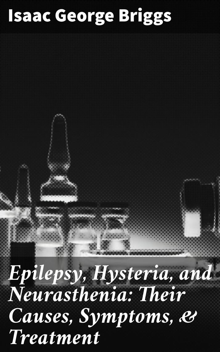 Epilepsy, Hysteria, and Neurasthenia Their Causes, Symptoms