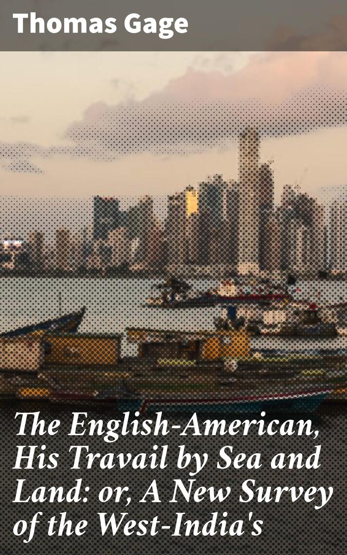 The English American His Travail By Sea And Land Or A New Survey Of The West India S By Thomas Gage Ebooks Scribd
