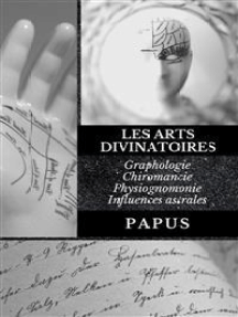 Les Arts Divinatoires: Graphologie - Chiromancie - Physiognomonie - Influences astrales