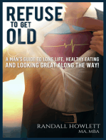Refuse To Get Old- A Man’s Guide to Long Life, Healthy Eating and Looking Great Along the Way