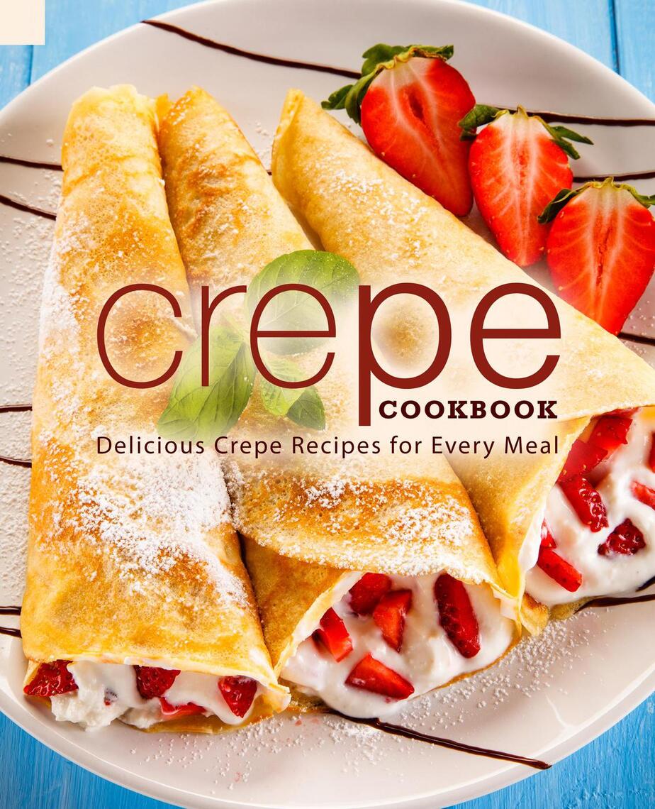 Read Crepe Cookbook Delicious Crepe Recipes for Every Meal Online by BookSumo Press Books