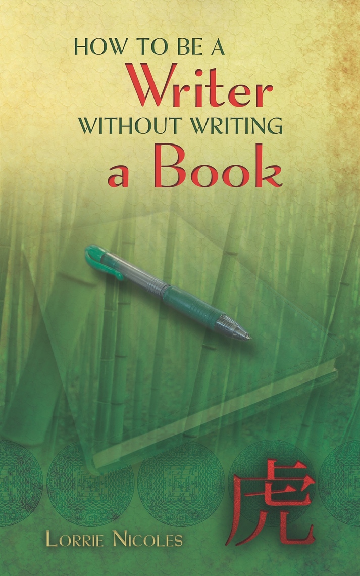 How to Be a Writer without Writing a Book by Lorrie Nicoles (Ebook ...