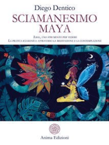 Sciamanesimo Maya: Ilbal, uno strumento per vedere - La pratica sciamanica attraverso la meditazione e la contemplazione