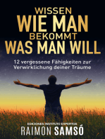 Wissen wie man bekommt was man will: 12 vergessene Fähigkeiten zur Verwirklichung deiner Träume