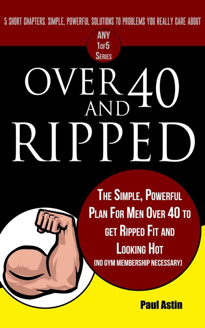 Over 40 and Ripped. The Simple Powerful Plan for Men Over 40 to Get ...
