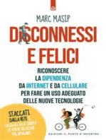 Disconnessi e felici: Riconoscere la dipendenza da internet e da cellulare per fare un uso adeguato delle nuove tecnologie. Staccati dalla Rete e collegati alla libertà di vivere relazioni più appaganti