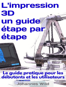 L'impression 3D - un guide étape par étape: Le guide pratique pour les débutants et les utilisateurs