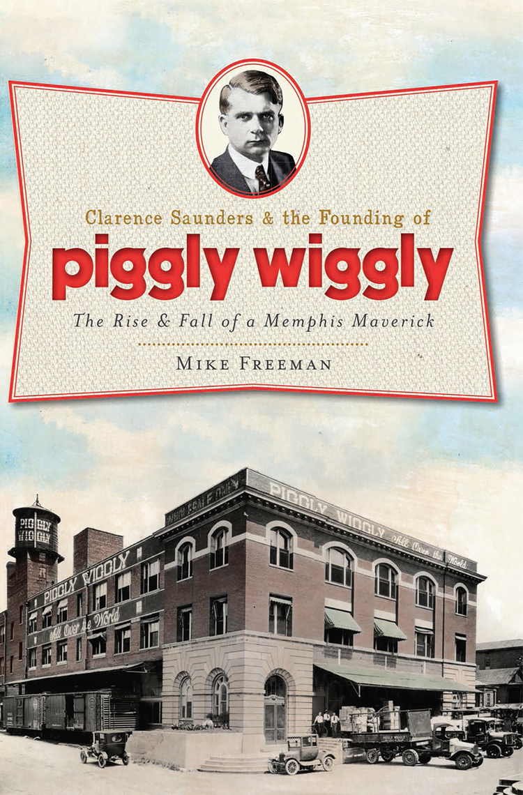 Clarence Saunders and the Founding of Piggly Wiggly by Mike Freeman