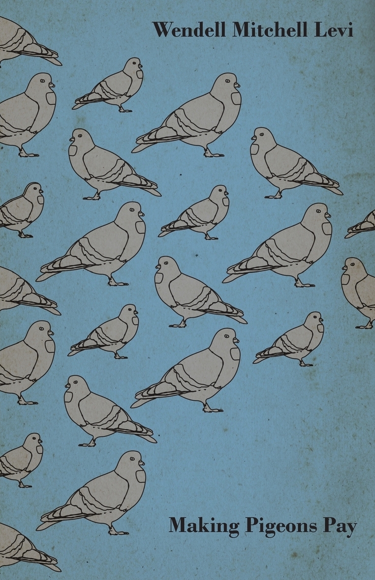 Making Pigeons Pay - A Manual of Practical Information on the Management,  Selection, Breeding, Feeding, and Marketing of Pigeons by Wendell Mitchell  Levi - Ebook | Scribd