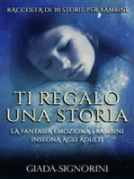 Ti Regalo Una Storia: La fantasia emoziona i bambini, insegna agli adulti. Raccolta di 30 racconti