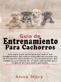 Guía De Entrenamiento Para Cachorritos:  La Guía Para Principiantes Sobre Los Fundamentos Del Entrenamiento De Los Cachorros