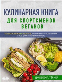 Кулинарная книга для спортсменов веганов: 100 высокобелковых рецептов, натуральных, растительных блюд для наращивания мышц