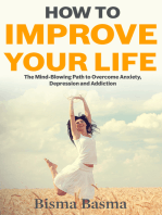 How to Improve Your Life: The Mind-Blowing Path to Overcome Anxiety, Depression and Addiction