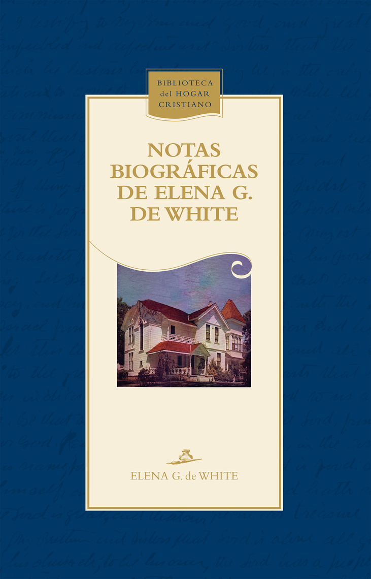 Lea Notas biográficas de Elena G. de White de Elena G. de White en línea Libros