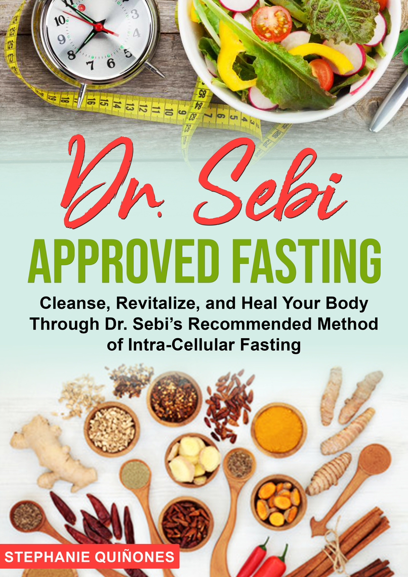 Read Dr Sebi Approved Fasting Cleanse Revitalize And Heal Your Body Through Dr Sebi S Recommended Method Of Intra Cellular Fasting Online By Stephanie Quinones Books