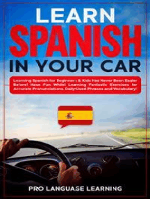 Learn Spanish in Your Car: Learning Spanish for Beginners & Kids Has Never Been Easier Before! Have Fun Whilst Learning Fantastic Exercises for Accurate Pronunciations, Daily Used Phrases and Vocabulary!