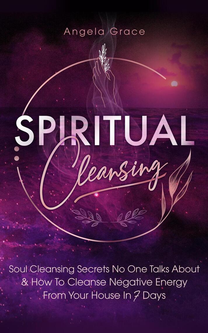Spiritual Cleansing: Soul Cleansing Secrets No One Talks About & How To  Cleanse Negative Energy From Your House In 7 Days: Positive Energy For Home  by Angela Grace - Ebook | Scribd