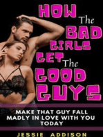 How the Bad Girls Get the Good Guys: Make That Guy Fall Madly in Love with You Today