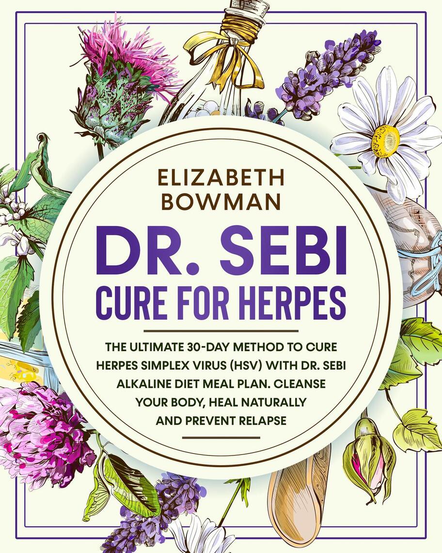 Dr. Sebi Cure for Herpes: The Ultimate 30-Day Method to Cure Herpes Simplex  Virus (HSV) With Dr. Sebi Alkaline Diet Meal Plan. Cleanse Your Body, Heal  Naturally and Prevent Relapse. by Elizabeth