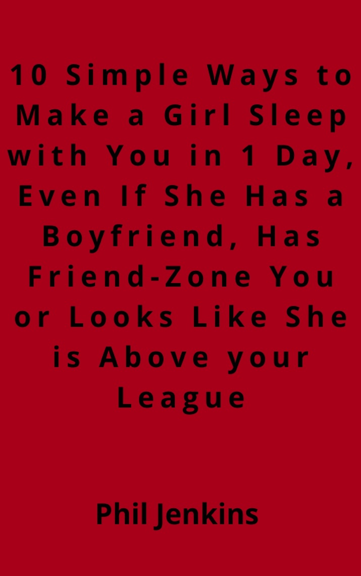 10 Simple Ways to Make a Girl Sleep with You in 1 Day Even, If She Has a  Boyfriend, Has Friend-Zone You or Looks Like She is Above your League by  Phil