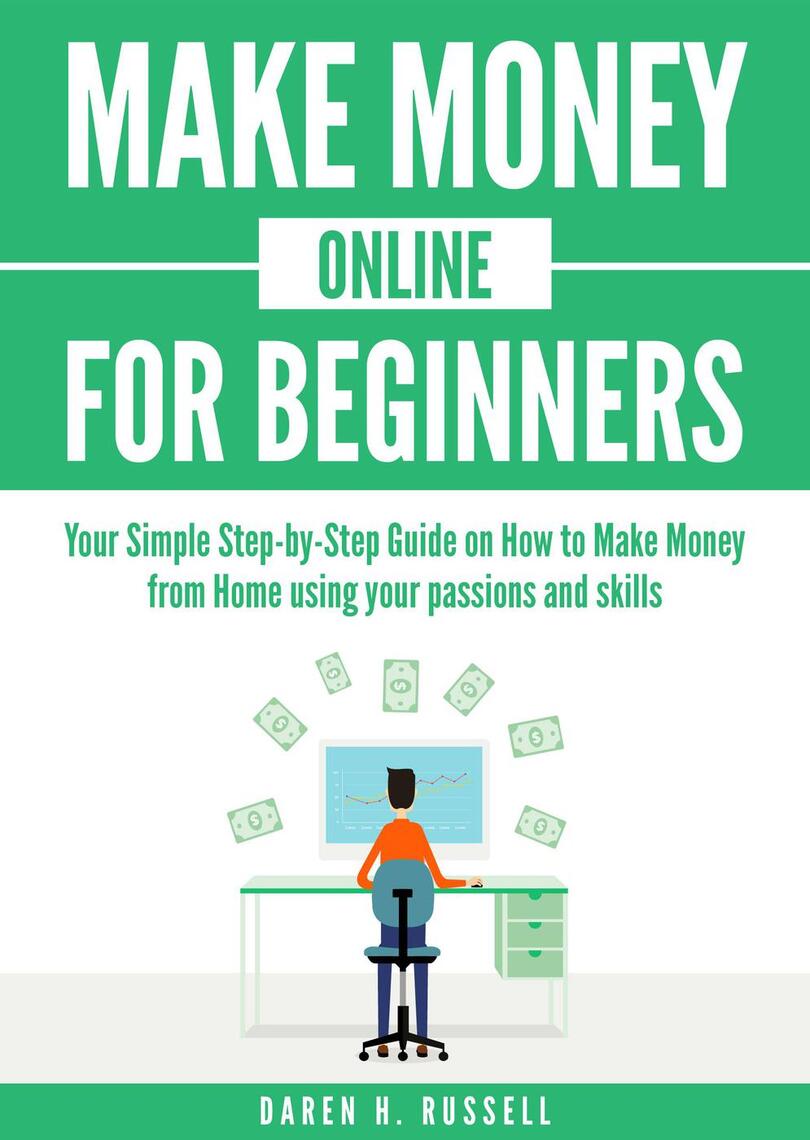 Make Money Online For Beginners: Your Simple Step-By-Step Guide On How To Make  Money From Home Using Your Passions And Skills By Daren H. Russell - Ebook  | Scribd