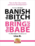 Banish The Bitch And Bring Out The Babe: Find Your Mr Right. The New Rules For Finding Love