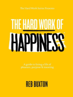 The Hard Work Of Happiness: A Guide To Living A Life Of Pleasure, Purpose & Meaning