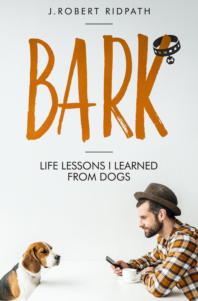 Bark Life lessons I learned from dogs by J Robert Ridpath, Robert ...