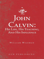 John Calvin: His Life, His Teaching, And His Influence