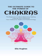The Ultimate Guide to the Power of Chakras: The Beginner's Guide to Balancing, Healing, Clearing, and Unblocking Your Chakras for Health and Positive Energy