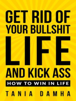 Get Rid of Your Bullshit Life and Kick Ass: How to Win in Life