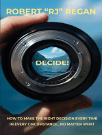 Decide! How to Make the Right Decision Every Time in Every Circumstance No Matter What: How to Make the Right Decision Every Time in Every Circumstance No Matter What