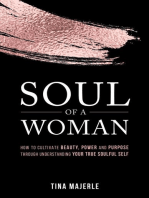 SOUL OF A WOMAN: HOW TO CULTIVATE BEAUTY, POWER AND PURPOSE THROUGH UNDERSTANDING YOUR TRUE SOULFUL SELF