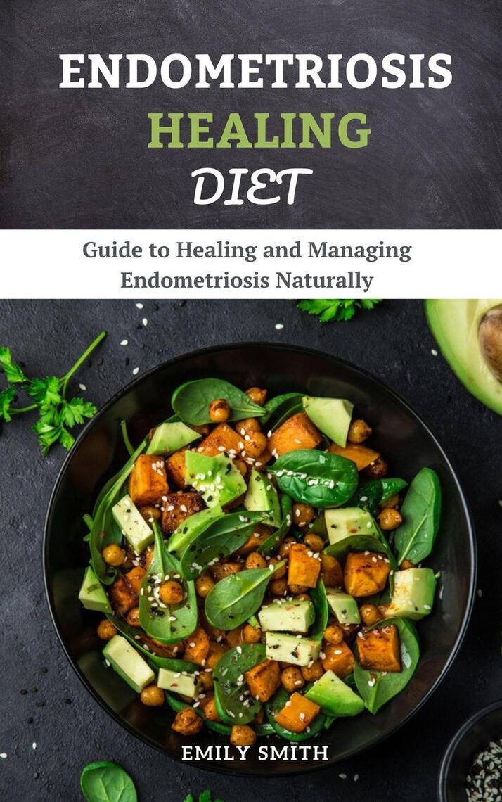 Endometriosis Healing Diet Guide to Healing and Managing Endometriosis Naturally by Emily Smith