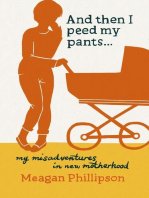 And Then I Peed My Pants...: My Misadventures in New Motherhood