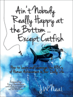 Ain't Nobody Really Happy at the Bottom...Except Catfish: How to Learn and Leverage the ABCs of Human Achievement in Your Daily Life