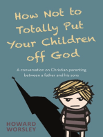 How Not to Totally Put Your Children Off God: A Conversation on Christian Parenting Between a Father and his Sons