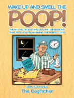 Wake up and Smell the Poop!: The Myths, Deceptions, Lies and Obsessions That Keep You from Having the Perfect Dog