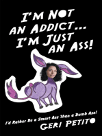 I’m Not an Addict … I’m Just an Ass!: I’d Rather Be a Smart Ass Than a Dumb Ass!