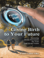 Giving Birth to Your Future: Accessing Divine Provisions for Your God Given Vision
