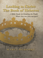 Looking to Christ: the Book of Hebrews: A Bible Study on Keeping the Faith When You Are Discouraged