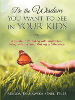 Be the Wisdom You Want to See in Your Kids.: A Guide to Parenting with Inspiration, Living with Joy, and Making a Difference.