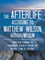 The Afterlife According to Matthew Wilson Author/Medium: Compilation Examining the Fundamental Attributes Beyond the Material Plane of Existence