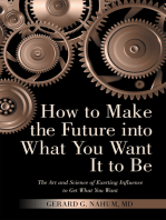 How to Make the Future into What You Want It to Be: The Art and Science of Exerting Influence to Get What You Want