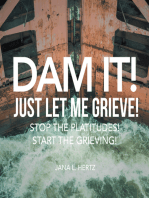 Dam It! Just Let Me Grieve!: Stop the Platitudes! Start the Grieving!