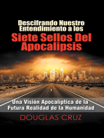 Descifrando Nuestro Entendimiento a Los Siete Sellos Del Apocalipsis: Una Visión Apocalíptica De La Futura Realidad De La Humanidad