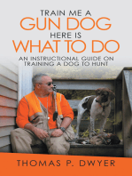 Train Me a Gun Dog Here Is What to Do: An Instructional Guide on Training a Dog to Hunt