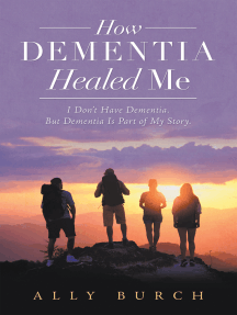 How Dementia Healed Me: I Don’t Have Dementia. but Dementia Is Part of My Story.
